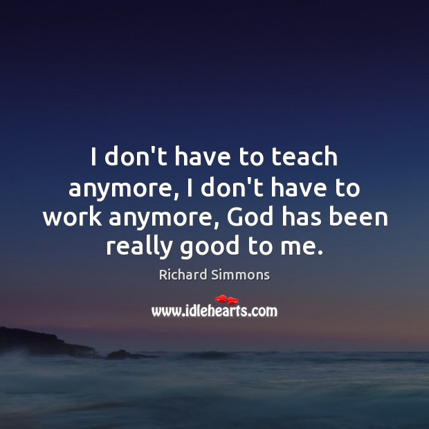 I don’t have to teach anymore, I don’t have to work anymore, Richard Simmons Picture Quote