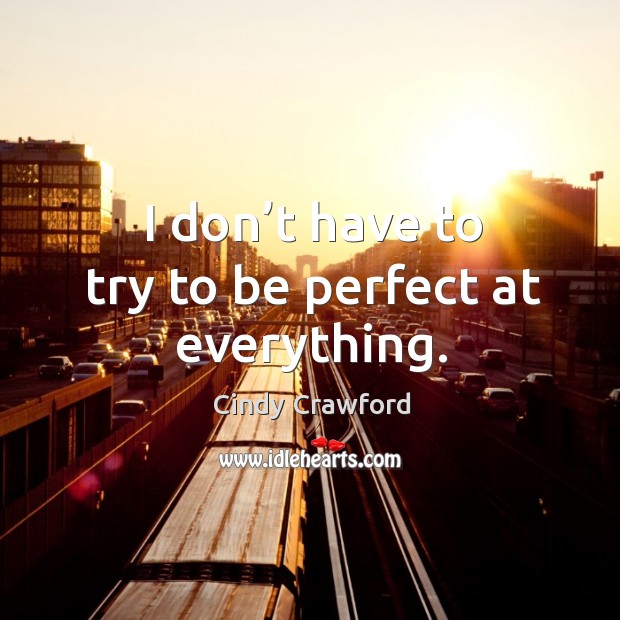 I don’t have to try to be perfect at everything. Cindy Crawford Picture Quote