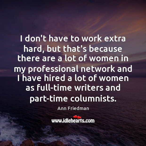 I don’t have to work extra hard, but that’s because there are Ann Friedman Picture Quote
