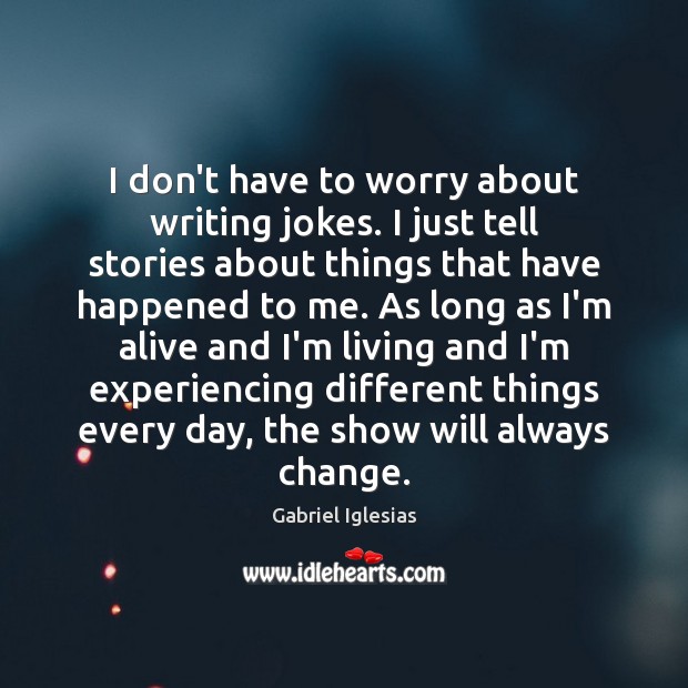I don’t have to worry about writing jokes. I just tell stories Image
