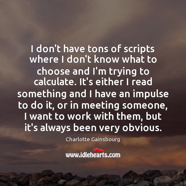 I don’t have tons of scripts where I don’t know what to Charlotte Gainsbourg Picture Quote