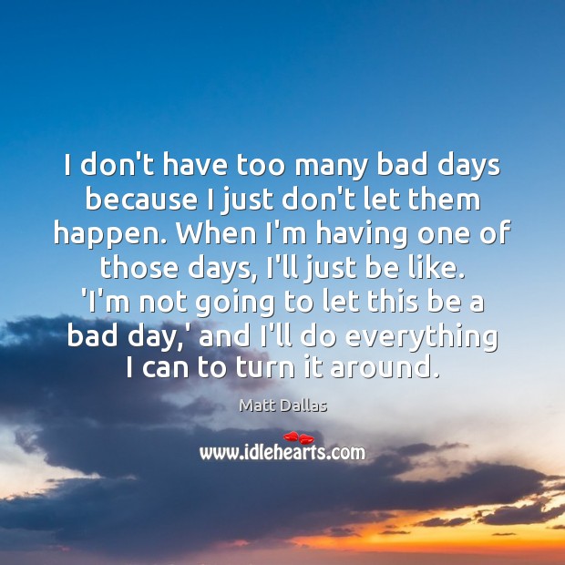 I don’t have too many bad days because I just don’t let Image