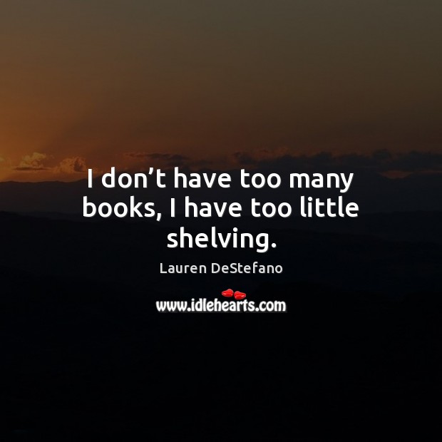I don’t have too many books, I have too little shelving. Lauren DeStefano Picture Quote