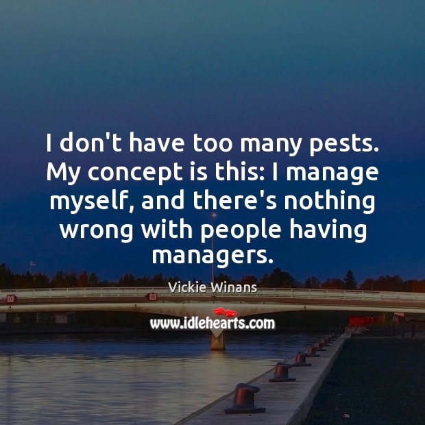 I don’t have too many pests. My concept is this: I manage Vickie Winans Picture Quote