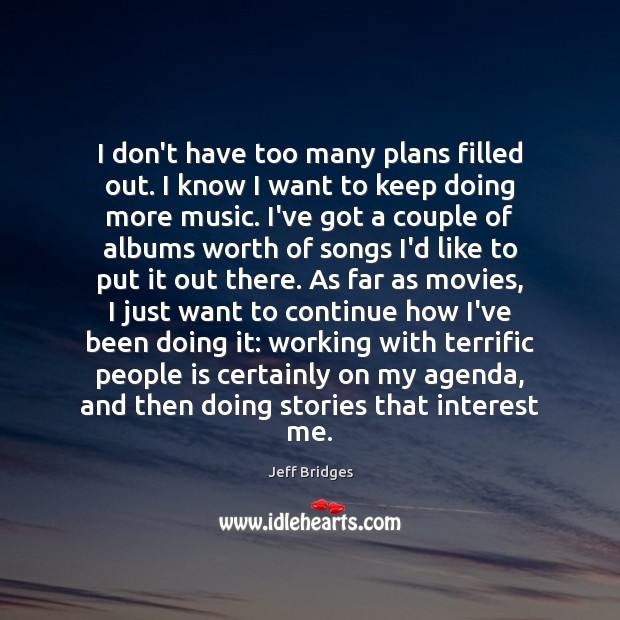 I don’t have too many plans filled out. I know I want Jeff Bridges Picture Quote