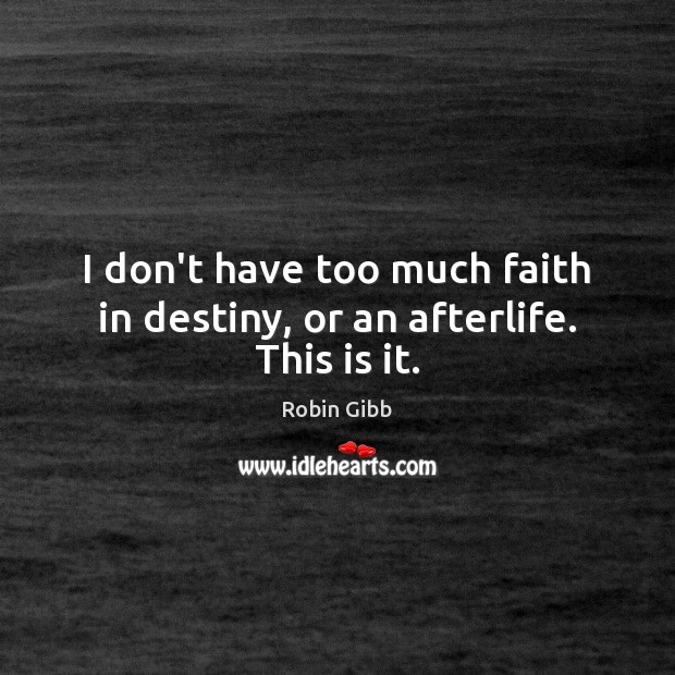 I don’t have too much faith in destiny, or an afterlife. This is it. Robin Gibb Picture Quote