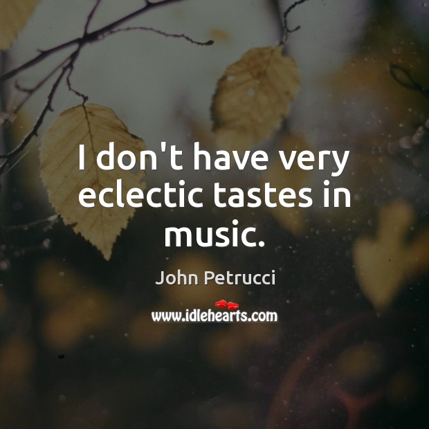 I don’t have very eclectic tastes in music. John Petrucci Picture Quote