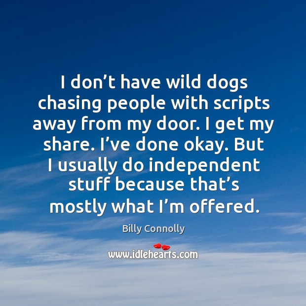I don’t have wild dogs chasing people with scripts away from my door. I get my share. Billy Connolly Picture Quote