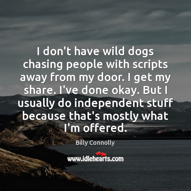 I don’t have wild dogs chasing people with scripts away from my Billy Connolly Picture Quote
