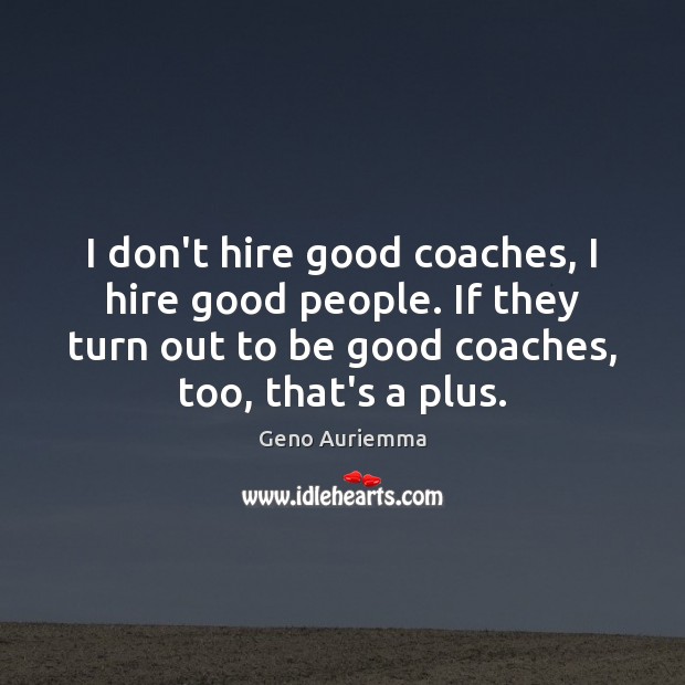 I don’t hire good coaches, I hire good people. If they turn Geno Auriemma Picture Quote