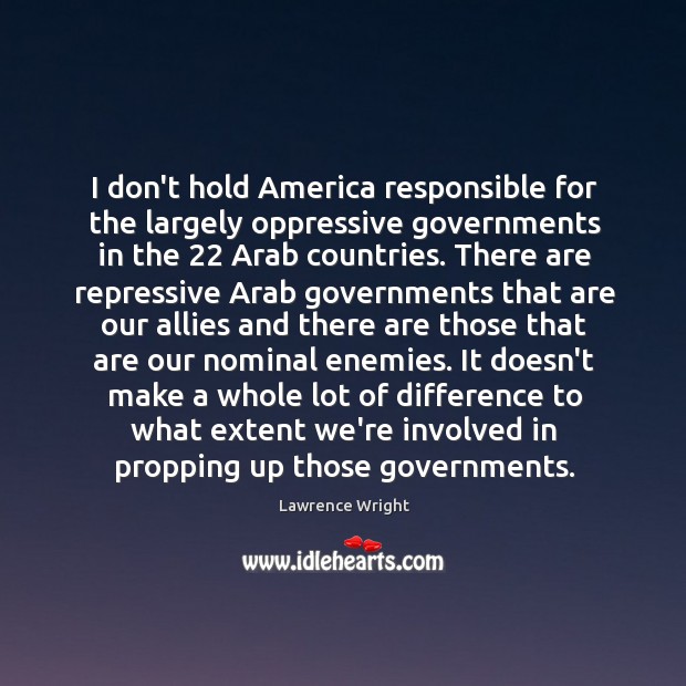 I don’t hold America responsible for the largely oppressive governments in the 22 Lawrence Wright Picture Quote