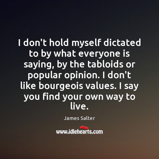 I don’t hold myself dictated to by what everyone is saying, by James Salter Picture Quote