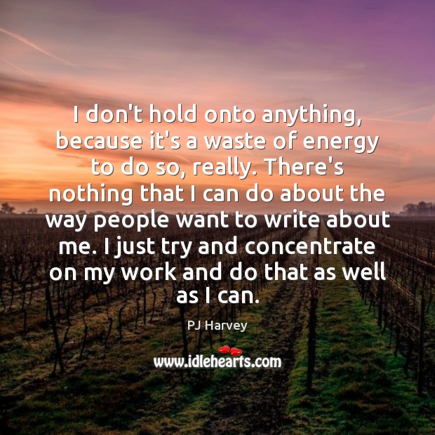 I don’t hold onto anything, because it’s a waste of energy to PJ Harvey Picture Quote