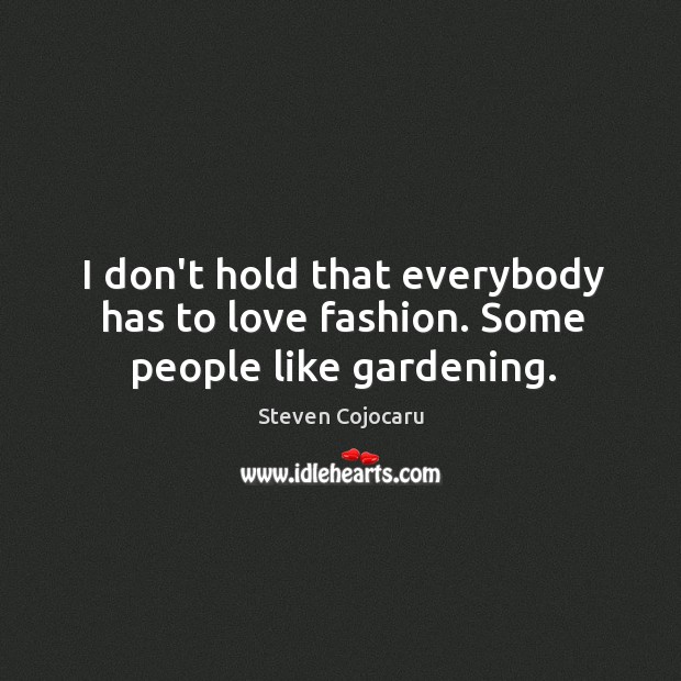 I don’t hold that everybody has to love fashion. Some people like gardening. Steven Cojocaru Picture Quote