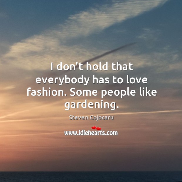 I don’t hold that everybody has to love fashion. Some people like gardening. Steven Cojocaru Picture Quote