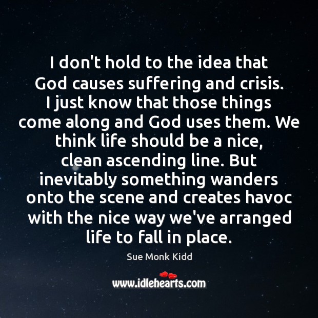 I don’t hold to the idea that God causes suffering and crisis. Sue Monk Kidd Picture Quote