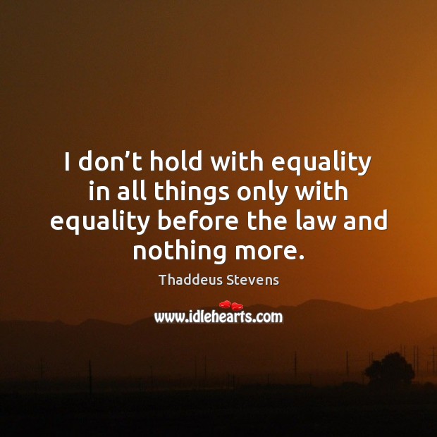 I don’t hold with equality in all things only with equality Thaddeus Stevens Picture Quote