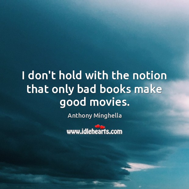 I don’t hold with the notion that only bad books make good movies. Anthony Minghella Picture Quote