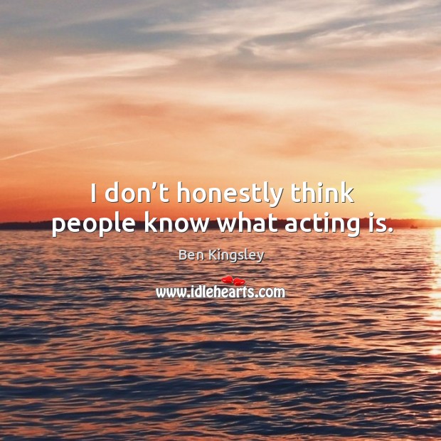 I don’t honestly think people know what acting is. Acting Quotes Image
