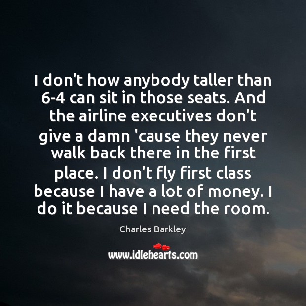 I don’t how anybody taller than 6-4 can sit in those seats. Charles Barkley Picture Quote