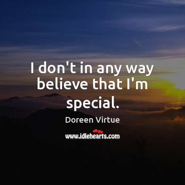I don’t in any way believe that I’m special. Doreen Virtue Picture Quote