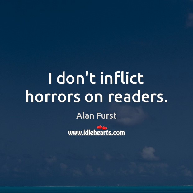 I don’t inflict horrors on readers. Alan Furst Picture Quote