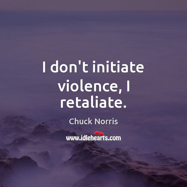 I don’t initiate violence, I retaliate. Chuck Norris Picture Quote