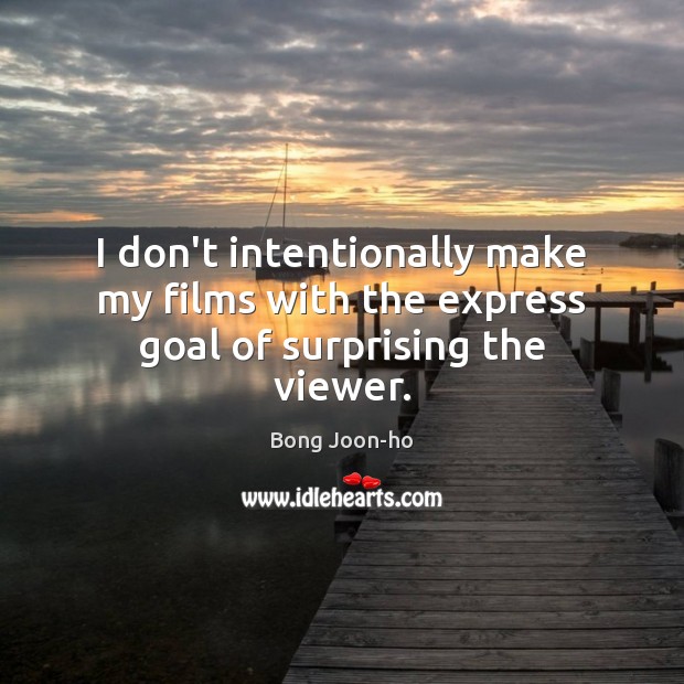 I don’t intentionally make my films with the express goal of surprising the viewer. Bong Joon-ho Picture Quote