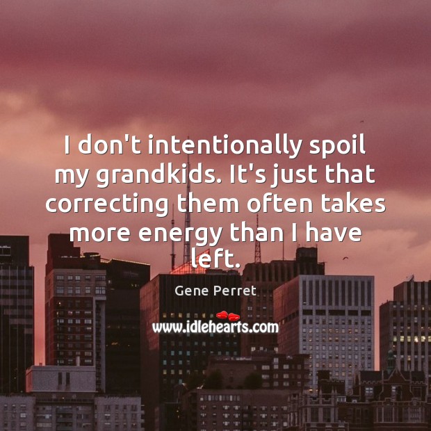 I don’t intentionally spoil my grandkids. It’s just that correcting them often Gene Perret Picture Quote