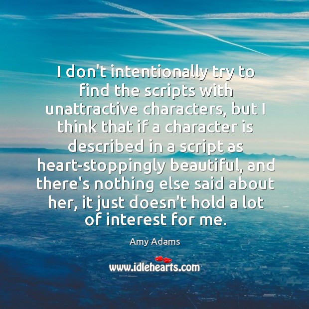 I don’t intentionally try to find the scripts with unattractive characters, but Amy Adams Picture Quote
