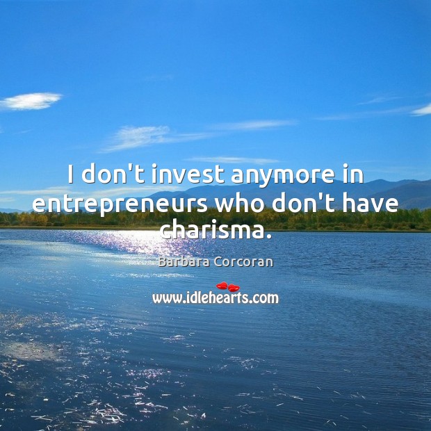 I don’t invest anymore in entrepreneurs who don’t have charisma. Barbara Corcoran Picture Quote