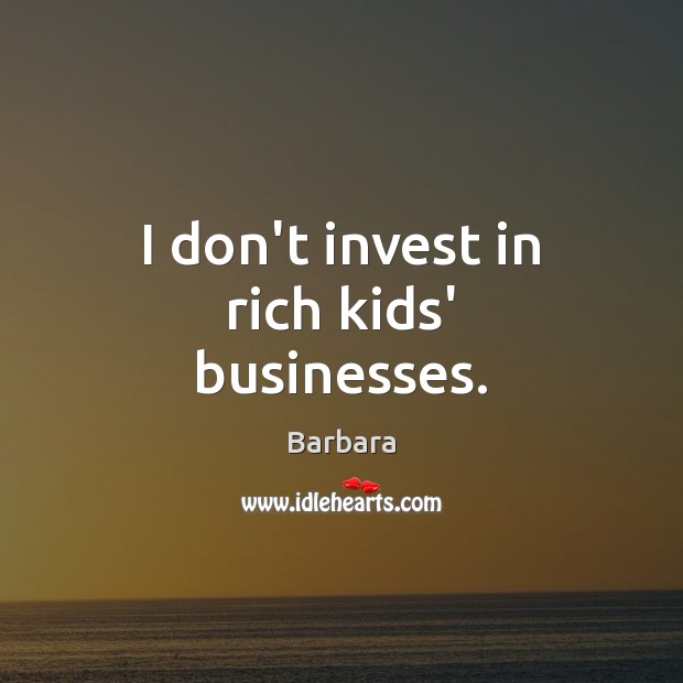 I don’t invest in rich kids’ businesses. Barbara Picture Quote