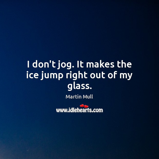 I don’t jog. It makes the ice jump right out of my glass. Martin Mull Picture Quote