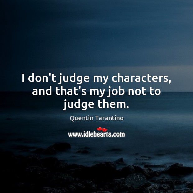 I don’t judge my characters, and that’s my job not to judge them. Don’t Judge Quotes Image
