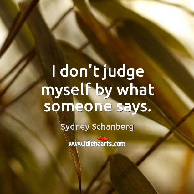 I don’t judge myself by what someone says. Sydney Schanberg Picture Quote