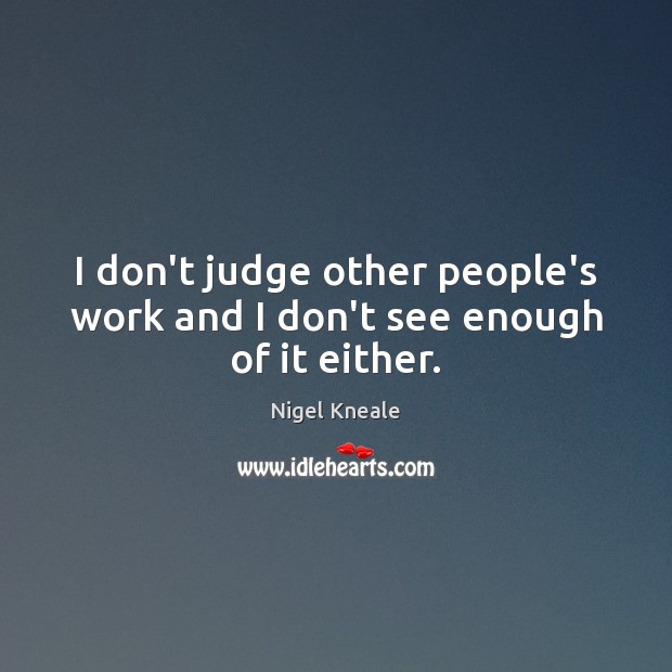 I don’t judge other people’s work and I don’t see enough of it either. Don’t Judge Quotes Image
