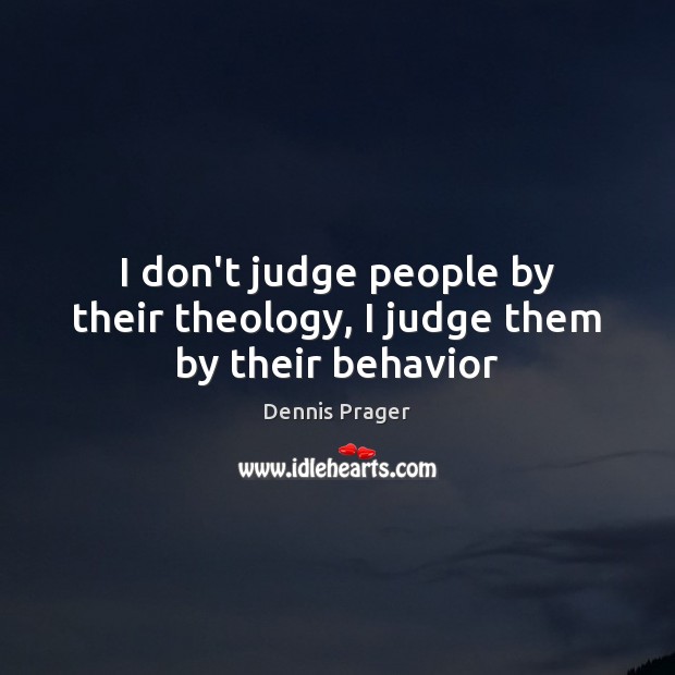 I don’t judge people by their theology, I judge them by their behavior Dennis Prager Picture Quote