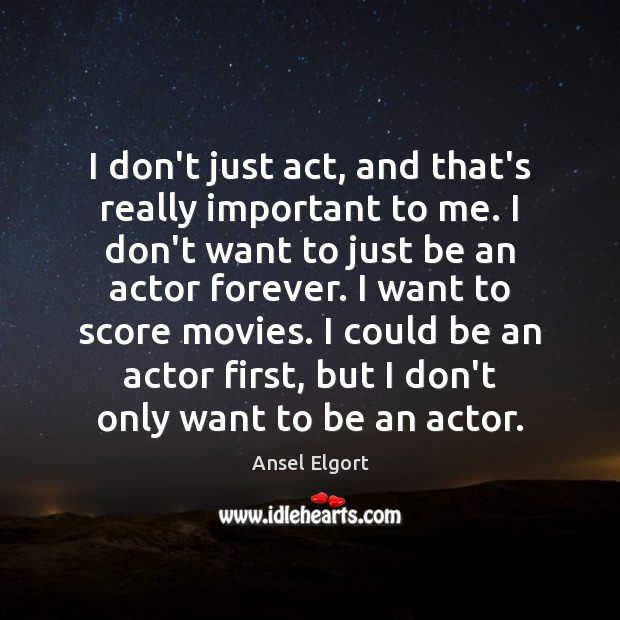 I don’t just act, and that’s really important to me. I don’t Ansel Elgort Picture Quote