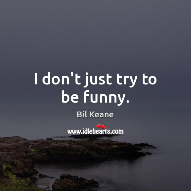 I don’t just try to be funny. Bil Keane Picture Quote