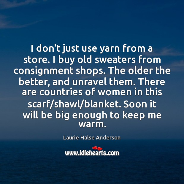 I don’t just use yarn from a store. I buy old sweaters Laurie Halse Anderson Picture Quote