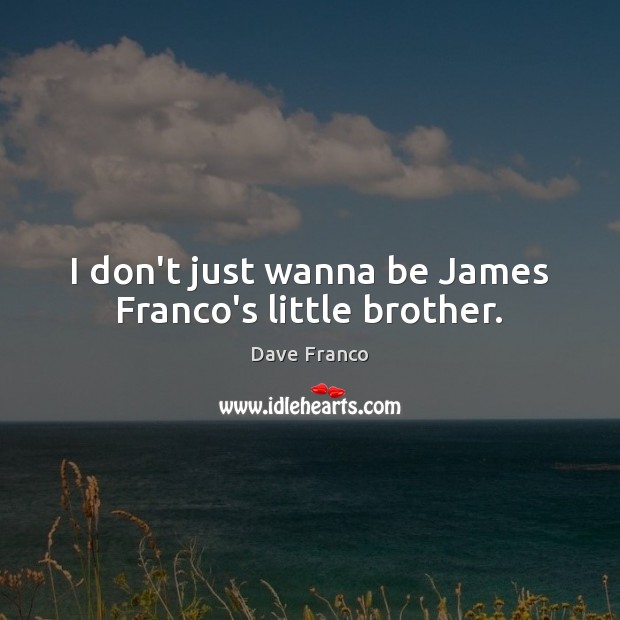 I don’t just wanna be James Franco’s little brother. Dave Franco Picture Quote