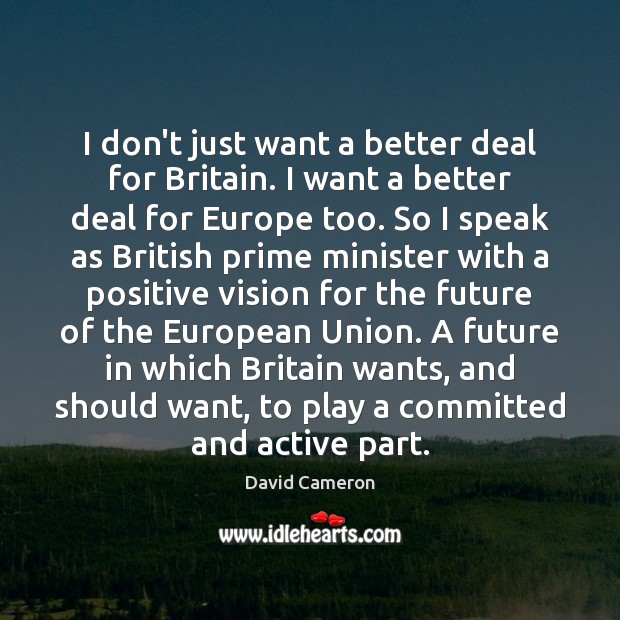 I don’t just want a better deal for Britain. I want a David Cameron Picture Quote