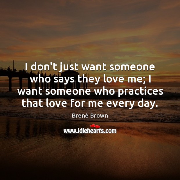 I don’t just want someone who says they love me; I want Brené Brown Picture Quote