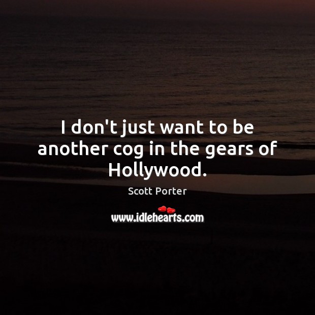 I don’t just want to be another cog in the gears of Hollywood. Scott Porter Picture Quote