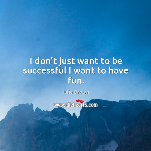 I don’t just want to be successful I want to have fun. Julie Brown Picture Quote