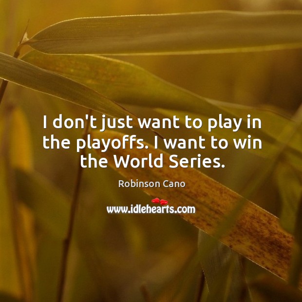 I don’t just want to play in the playoffs. I want to win the World Series. Robinson Cano Picture Quote