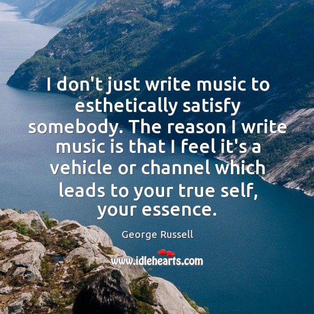 I don’t just write music to esthetically satisfy somebody. The reason I George Russell Picture Quote