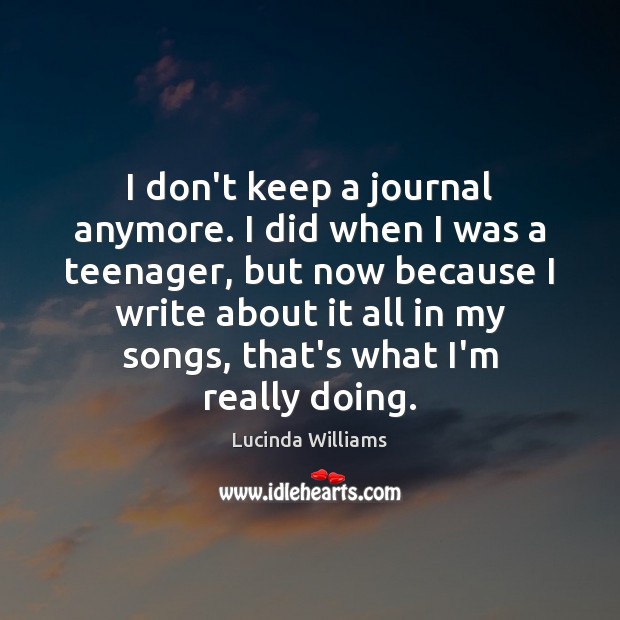 I don’t keep a journal anymore. I did when I was a Lucinda Williams Picture Quote