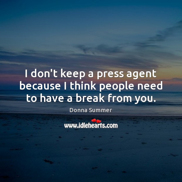 I don’t keep a press agent because I think people need to have a break from you. Image