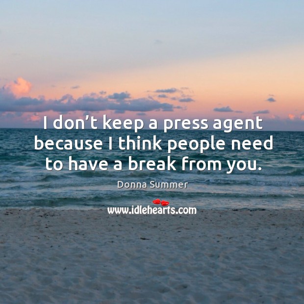 I don’t keep a press agent because I think people need to have a break from you. Donna Summer Picture Quote